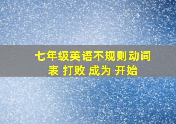 七年级英语不规则动词表 打败 成为 开始